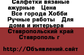 Салфетки вязаные ажурные › Цена ­ 350 - Все города Хобби. Ручные работы » Для дома и интерьера   . Ставропольский край,Ставрополь г.